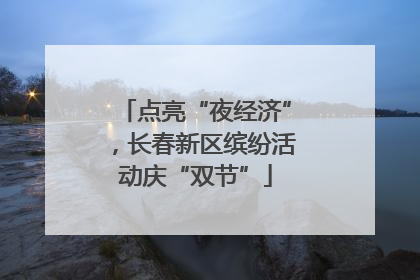 点亮“夜经济”，长春新区缤纷活动庆“双节”