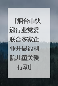 烟台市快递行业党委联合多家企业开展福利院儿童关爱行动