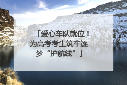 爱心车队就位！为高考考生筑牢逐梦“护航线”
