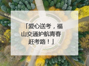 爱心送考，福山交通护航青春赶考路！