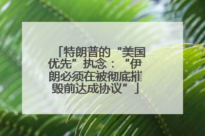 特朗普的“美国优先”执念：“伊朗必须在被彻底摧毁前达成协议”