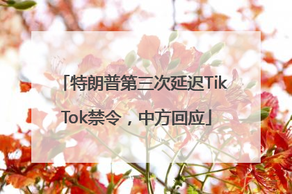 特朗普第三次延迟TikTok禁令，中方回应
