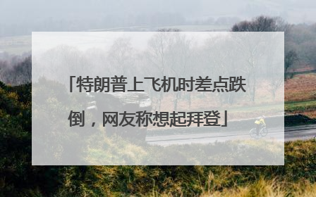 特朗普上飞机时差点跌倒，网友称想起拜登