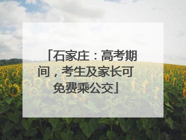 石家庄：高考期间，考生及家长可免费乘公交