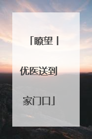 瞭望丨优医送到家门口