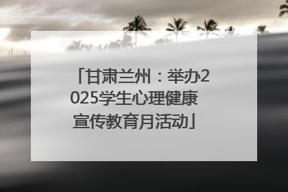 甘肃兰州：举办2025学生心理健康宣传教育月活动