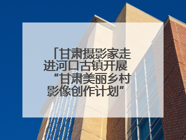 甘肃摄影家走进河口古镇开展“甘肃美丽乡村影像创作计划”系列活动调研