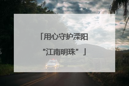 用心守护溧阳“江南明珠”