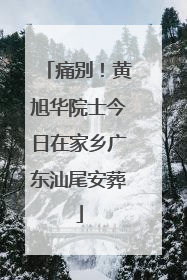 痛别！黄旭华院士今日在家乡广东汕尾安葬