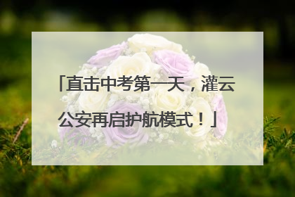 直击中考第一天，灌云公安再启护航模式！