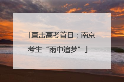 直击高考首日：南京考生“雨中追梦”