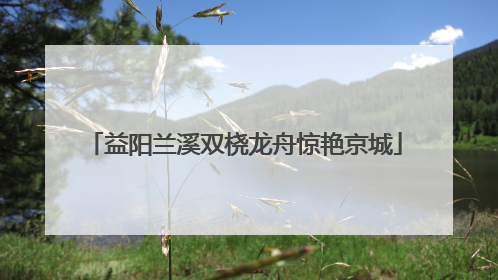 益阳兰溪双桡龙舟惊艳京城