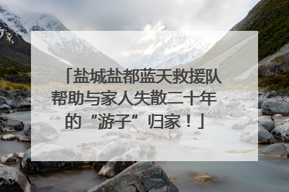 盐城盐都蓝天救援队帮助与家人失散二十年的“游子”归家！