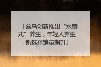 盒马创新推出“水替式”养生，年轻人养生新选择销量飙升