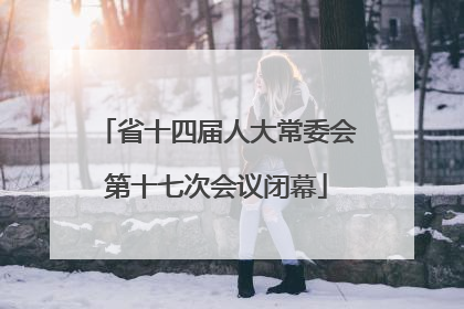 省十四届人大常委会第十七次会议闭幕