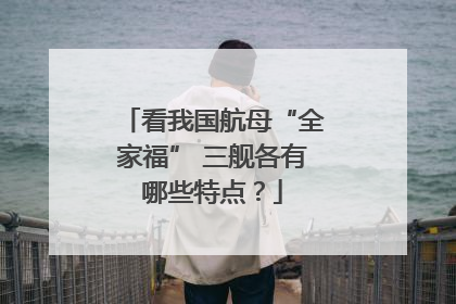 看我国航母“全家福” 三舰各有哪些特点？