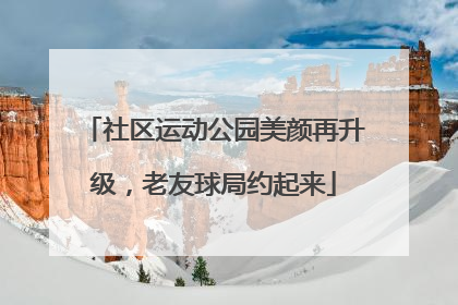 社区运动公园美颜再升级，老友球局约起来