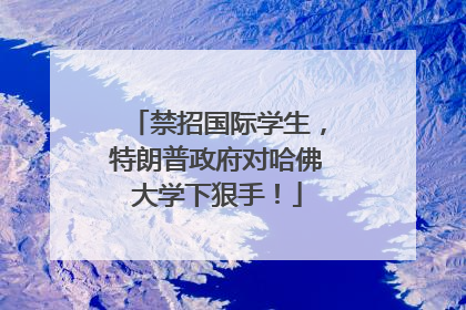 禁招国际学生，特朗普政府对哈佛大学下狠手！