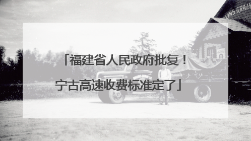 福建省人民政府批复！宁古高速收费标准定了