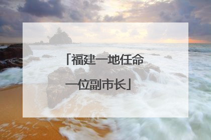 福建一地任命一位副市长