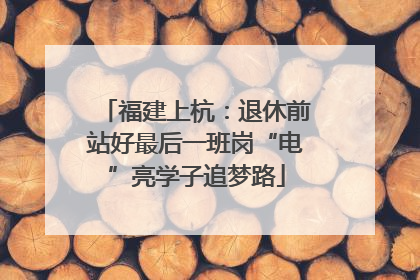 福建上杭：退休前站好最后一班岗“电”亮学子追梦路