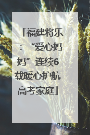 福建将乐：“爱心妈妈”连续6载暖心护航高考家庭