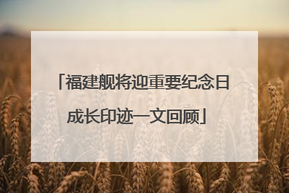 福建舰将迎重要纪念日 成长印迹一文回顾