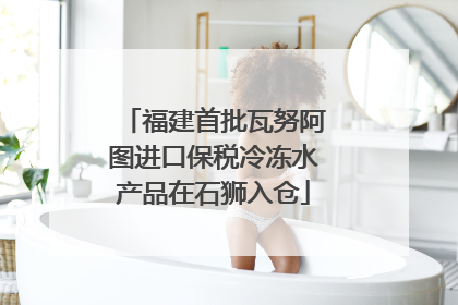 福建首批瓦努阿图进口保税冷冻水产品在石狮入仓