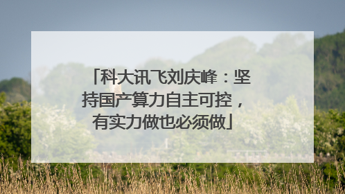 科大讯飞刘庆峰：坚持国产算力自主可控，有实力做也必须做
