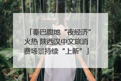 秦巴腹地“夜经济”火热 陕西汉中文旅消费场景持续“上新”