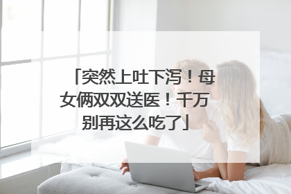 突然上吐下泻！母女俩双双送医！千万别再这么吃了