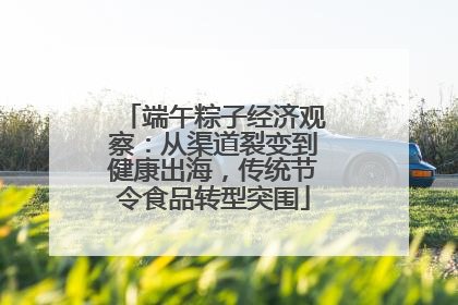 端午粽子经济观察：从渠道裂变到健康出海，传统节令食品转型突围