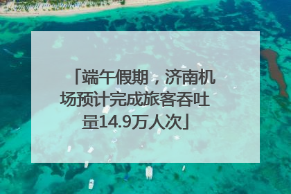 端午假期，济南机场预计完成旅客吞吐量14.9万人次