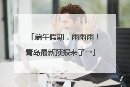 端午假期，雨雨雨！青岛最新预报来了→