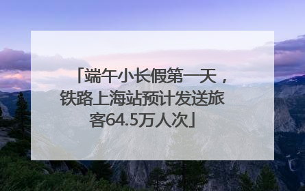 端午小长假第一天，铁路上海站预计发送旅客64.5万人次