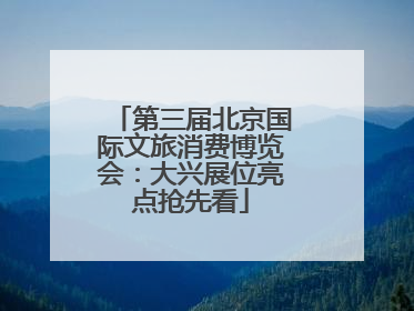 第三届北京国际文旅消费博览会：大兴展位亮点抢先看