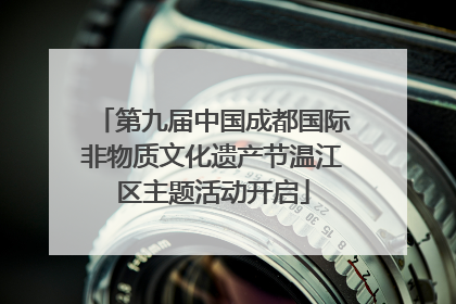第九届中国成都国际非物质文化遗产节温江区主题活动开启
