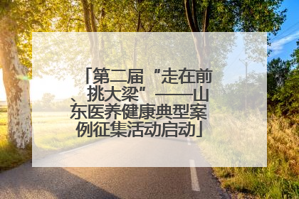 第二届“走在前、挑大梁”——山东医养健康典型案例征集活动启动