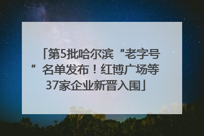 第5批哈尔滨“老字号”名单发布！红博广场等37家企业新晋入围