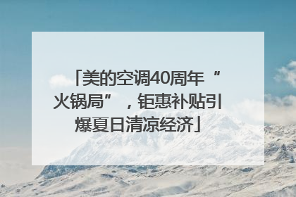 美的空调40周年“火锅局”，钜惠补贴引爆夏日清凉经济