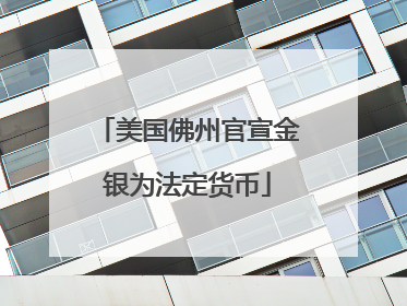 美国佛州官宣金银为法定货币