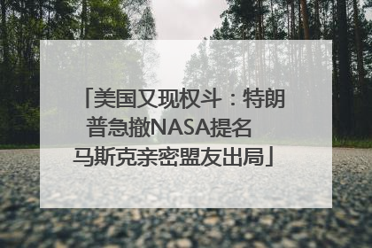 美国又现权斗：特朗普急撤NASA提名 马斯克亲密盟友出局