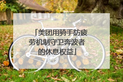 美团用骑手防疲劳机制守卫奔波者的休息权益