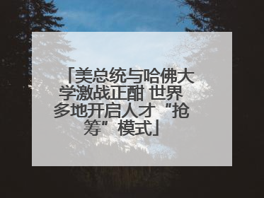 美总统与哈佛大学激战正酣 世界多地开启人才“抢筹”模式