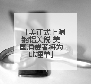 美正式上调钢铝关税 美国消费者将为此埋单