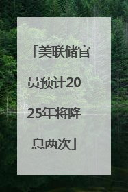 美联储官员预计2025年将降息两次