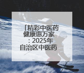 精彩中医药 健康惠万家：2025年自治区中医药文化月启幕