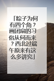 粽子为何有四个角？画团扇的习俗从何而来？西北过端午原来有这么多讲究