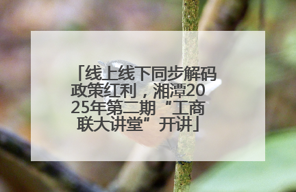 线上线下同步解码政策红利，湘潭2025年第二期“工商联大讲堂”开讲