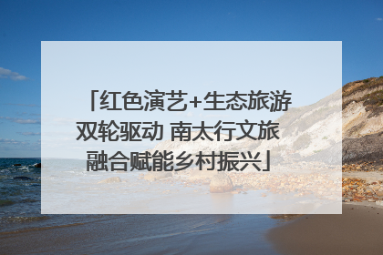 红色演艺+生态旅游双轮驱动 南太行文旅融合赋能乡村振兴